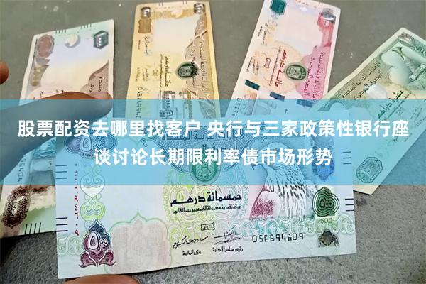 股票配资去哪里找客户 央行与三家政策性银行座谈讨论长期限利率债市场形势