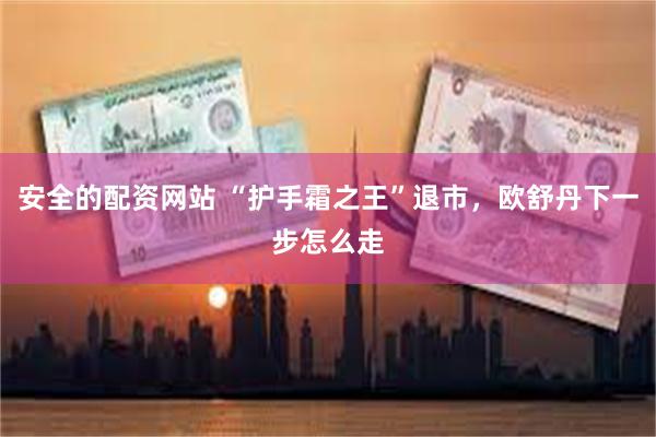 安全的配资网站 “护手霜之王”退市，欧舒丹下一步怎么走