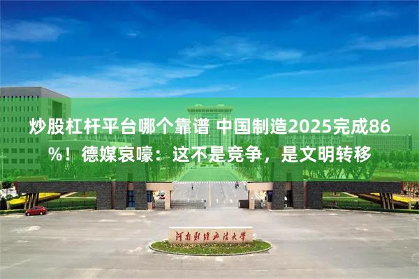 炒股杠杆平台哪个靠谱 中国制造2025完成86%！德媒哀嚎：这不是竞争，是文明转移