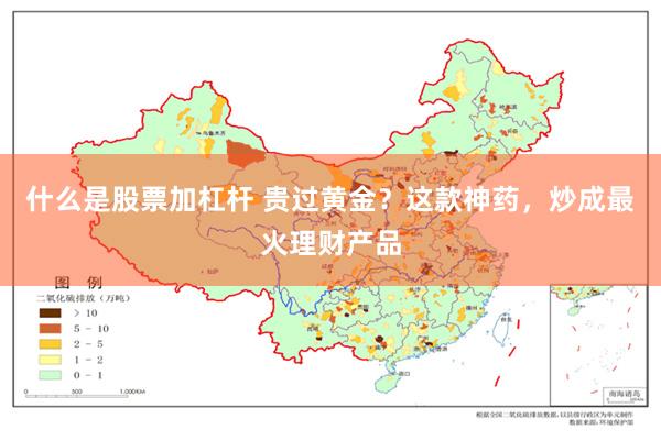 什么是股票加杠杆 贵过黄金？这款神药，炒成最火理财产品
