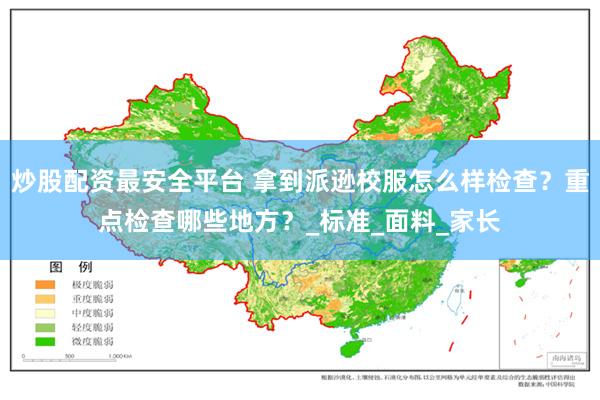 炒股配资最安全平台 拿到派逊校服怎么样检查？重点检查哪些地方？_标准_面料_家长