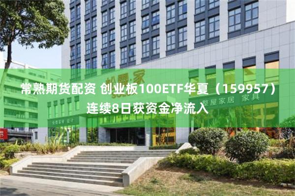 常熟期货配资 创业板100ETF华夏（159957）连续8日获资金净流入