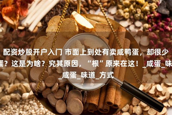 配资炒股开户入门 市面上到处有卖咸鸭蛋，却很少见咸鸡蛋？这是为啥？究其原因，“根”原来在这！_咸蛋_味道_方式