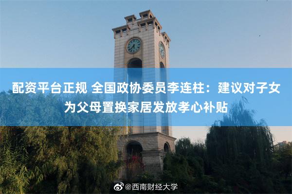配资平台正规 全国政协委员李连柱：建议对子女为父母置换家居发放孝心补贴