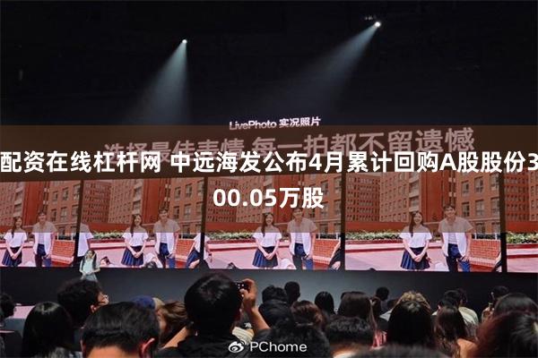 配资在线杠杆网 中远海发公布4月累计回购A股股份300.05万股