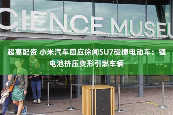 超高配资 小米汽车回应徐闻SU7碰撞电动车：锂电池挤压变形引燃车辆