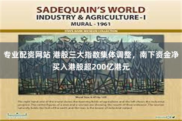 专业配资网站 港股三大指数集体调整，南下资金净买入港股超200亿港元