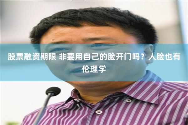 股票融资期限 非要用自己的脸开门吗？人脸也有伦理学