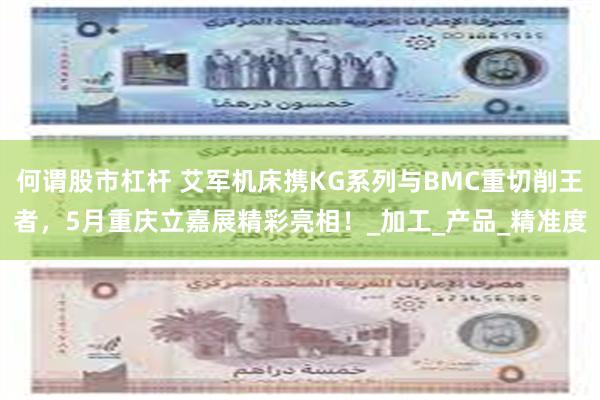 何谓股市杠杆 艾军机床携KG系列与BMC重切削王者，5月重庆立嘉展精彩亮相！_加工_产品_精准度