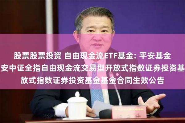 股票股票投资 自由现金流ETF基金: 平安基金管理有限公司关于平安中证全指自由现金流交易型开放式指数证券投资基金基金合同生效公告