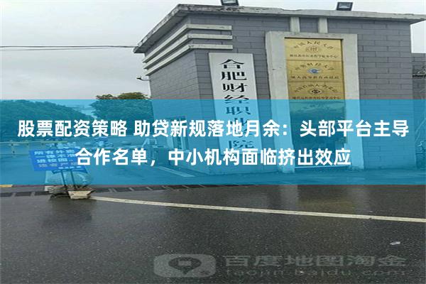 股票配资策略 助贷新规落地月余：头部平台主导合作名单，中小机构面临挤出效应