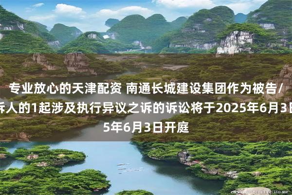专业放心的天津配资 南通长城建设集团作为被告/被上诉人的1起涉及执行异议之诉的诉讼将于2025年6月3日开庭