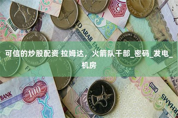 可信的炒股配资 拉姆达，火箭队干部_密码_发电_机房