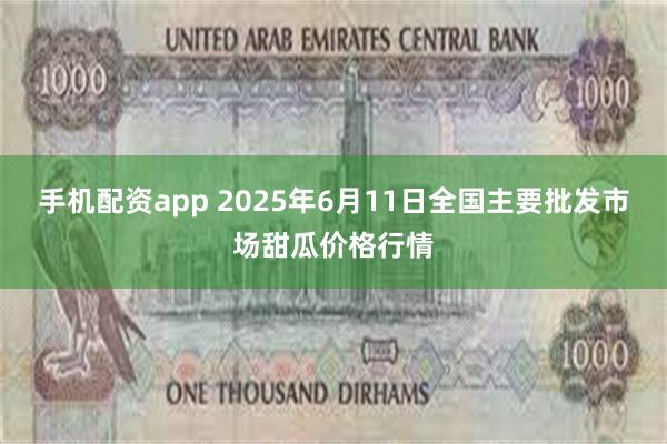 手机配资app 2025年6月11日全国主要批发市场甜瓜价格行情