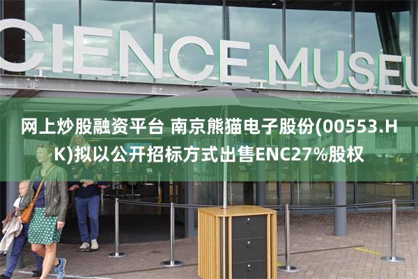 网上炒股融资平台 南京熊猫电子股份(00553.HK)拟以公开招标方式出售ENC27%股权