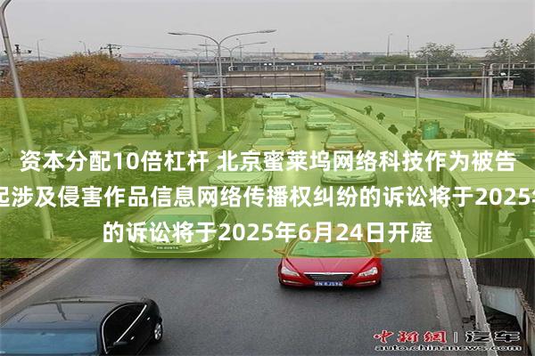 资本分配10倍杠杆 北京蜜莱坞网络科技作为被告/被上诉人的1起涉及侵害作品信息网络传播权纠纷的诉讼将于2025年6月24日开庭