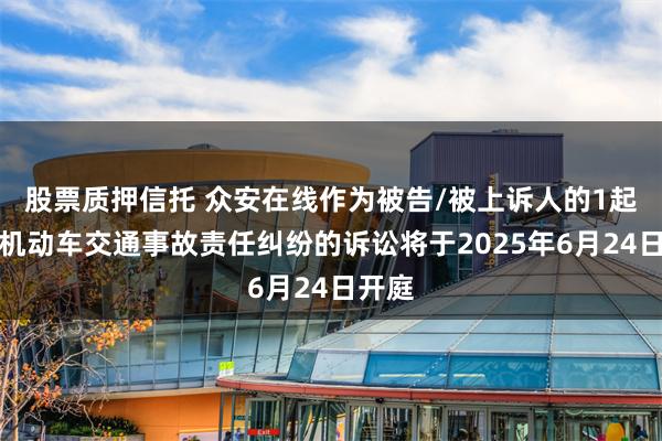 股票质押信托 众安在线作为被告/被上诉人的1起涉及机动车交通事故责任纠纷的诉讼将于2025年6月24日开庭