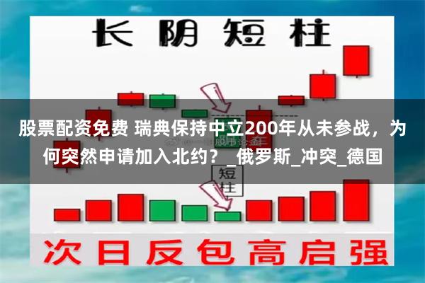 股票配资免费 瑞典保持中立200年从未参战，为何突然申请加入北约？_俄罗斯_冲突_德国