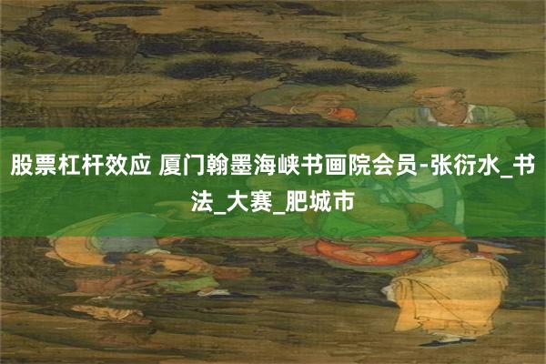 股票杠杆效应 厦门翰墨海峡书画院会员-张衍水_书法_大赛_肥城市