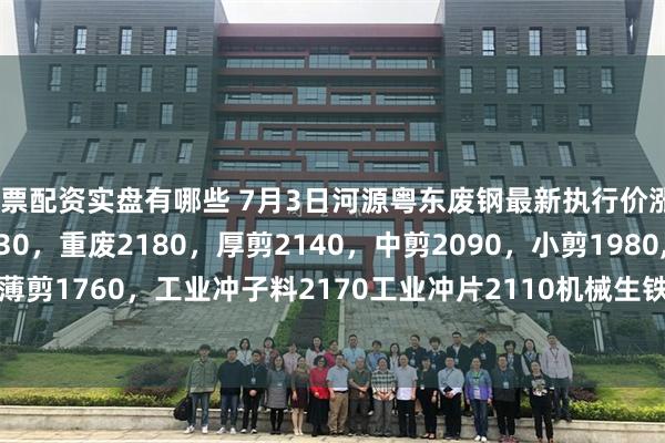 股票配资实盘有哪些 7月3日河源粤东废钢最新执行价涨20：特优2240优重2230，重废2180，厚剪2140，中剪2090，小剪1980,，薄剪1760，工业冲子料2170工业冲片2110机械生铁2190刨花2010破碎料2180。