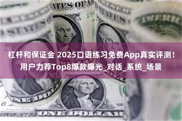 杠杆和保证金 2025口语练习免费App真实评测！用户力荐Top8爆款曝光_对话_系统_场景