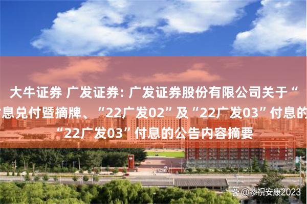 大牛证券 广发证券: 广发证券股份有限公司关于“22广发01”付息兑付暨摘牌、“22广发02”及“22广发03”付息的公告内容摘要