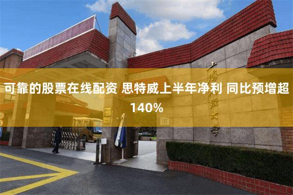 可靠的股票在线配资 思特威上半年净利 同比预增超140%