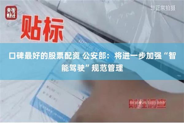口碑最好的股票配资 公安部：将进一步加强“智能驾驶”规范管理