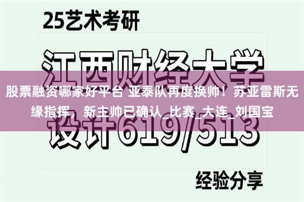 股票融资哪家好平台 亚泰队再度换帅！苏亚雷斯无缘指挥，新主帅已确认_比赛_大连_刘国宝