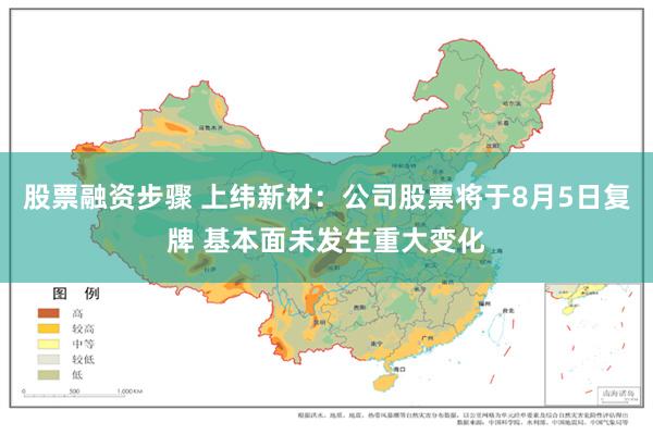 股票融资步骤 上纬新材：公司股票将于8月5日复牌 基本面未发生重大变化