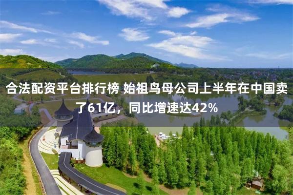 合法配资平台排行榜 始祖鸟母公司上半年在中国卖了61亿，同比增速达42%