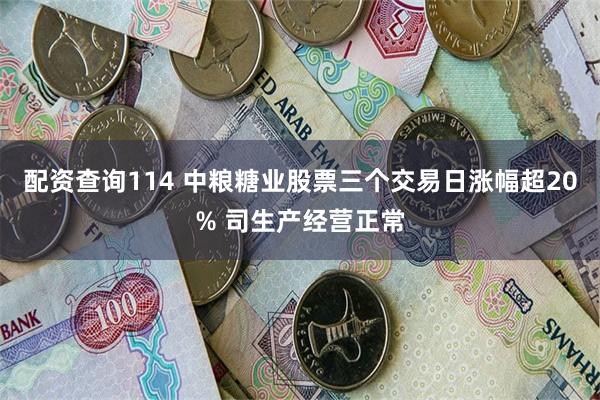 配资查询114 中粮糖业股票三个交易日涨幅超20% 司生产经营正常