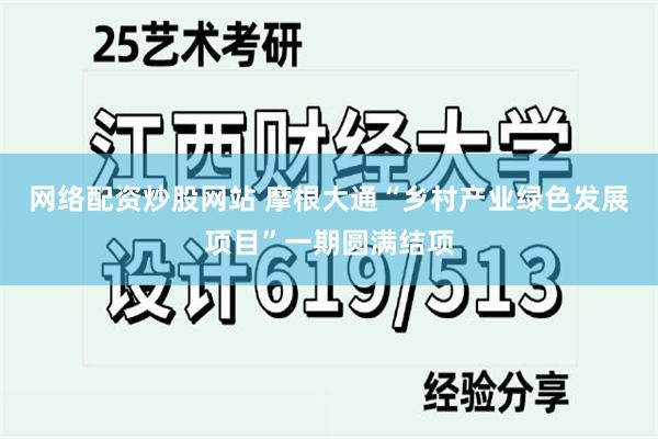 网络配资炒股网站 摩根大通“乡村产业绿色发展项目”一期圆满结项