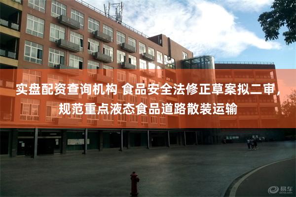 实盘配资查询机构 食品安全法修正草案拟二审，规范重点液态食品道路散装运输