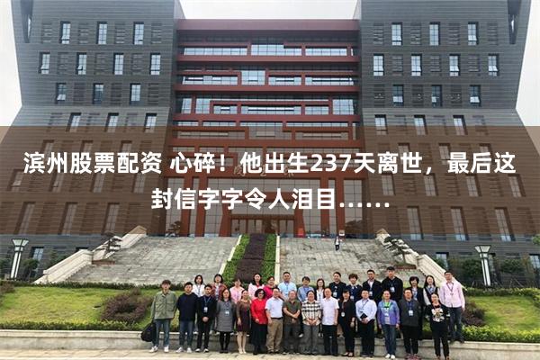 滨州股票配资 心碎！他出生237天离世，最后这封信字字令人泪目……