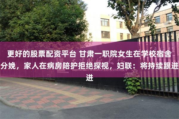 更好的股票配资平台 甘肃一职院女生在学校宿舍分娩，家人在病房陪护拒绝探视，妇联：将持续跟进