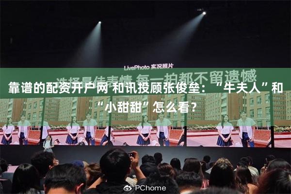 靠谱的配资开户网 和讯投顾张俊垒：“牛夫人”和“小甜甜”怎么看？