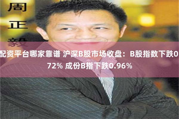 配资平台哪家靠谱 沪深B股市场收盘：B股指数下跌0.72% 成份B指下跌0.96%